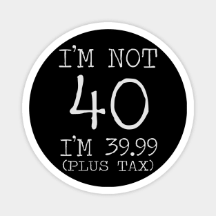 i'm not 40 i'm 39.99 (plus tax) Magnet